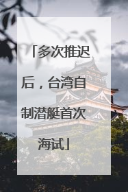 多次推迟后，台湾自制潜艇首次海试