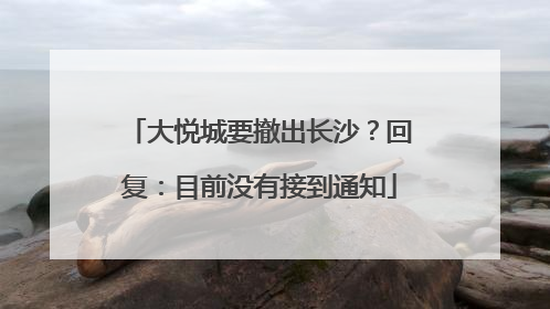 大悦城要撤出长沙？回复：目前没有接到通知