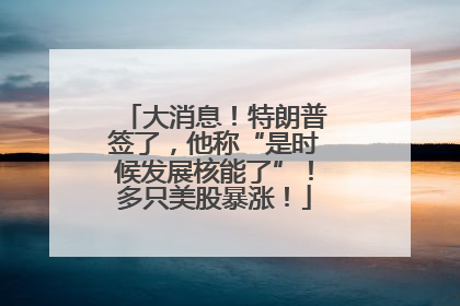 大消息！特朗普签了，他称“是时候发展核能了”！多只美股暴涨！