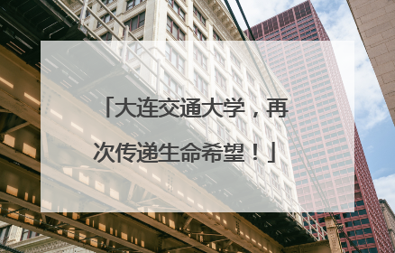 大连交通大学，再次传递生命希望！