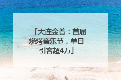 大连金普：首届烧烤音乐节，单日引客超4万