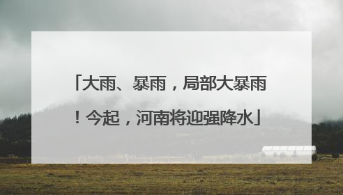 大雨、暴雨，局部大暴雨！今起，河南将迎强降水