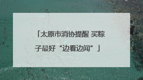 太原市消协提醒 买粽子最好“边看边闻”
