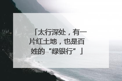 太行深处，有一片红土地，也是百姓的“绿银行”