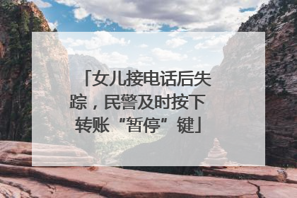 女儿接电话后失踪，民警及时按下转账“暂停”键