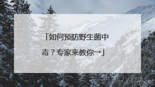 如何预防野生菌中毒？专家来教你→