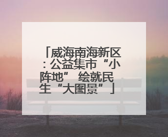 威海南海新区：公益集市“小阵地” 绘就民生“大图景”