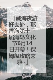 威海夜游好去处，那香海第十三届海岛文化节6月14日开幕！保姆级攻略来啦~