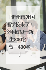 忻州市外国语学校来了！今年招初一新生800名，高一400名