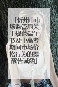 忻州市市场监管局关于规范端午节及中高考期间市场价格行为的提醒告诫函