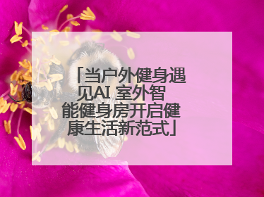当户外健身遇见AI 室外智能健身房开启健康生活新范式