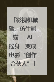 影视机械臂、仿生熊猫……AI摇身一变成电影“创作合伙人”