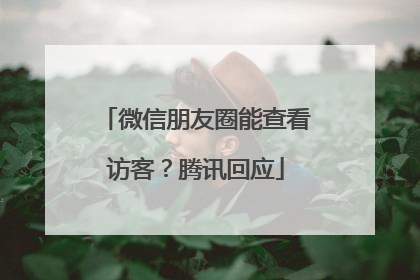 微信朋友圈能查看访客？腾讯回应