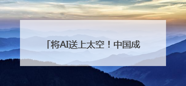 将AI送上太空！中国成功发射太空计算卫星星座