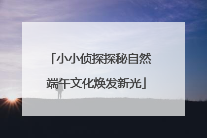 小小侦探探秘自然 端午文化焕发新光
