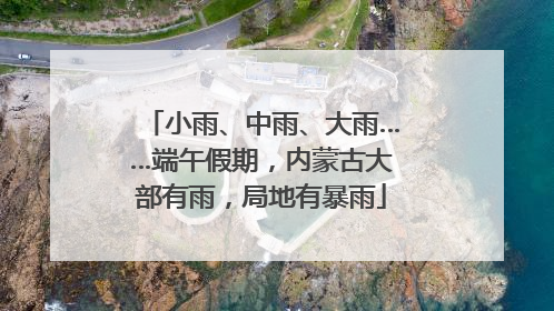 小雨、中雨、大雨……端午假期，内蒙古大部有雨，局地有暴雨