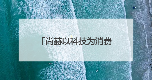尚赫以科技为消费者肌肤健康赋能，多家媒体争相报道