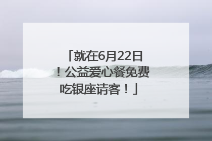 就在6月22日！公益爱心餐免费吃银座请客！