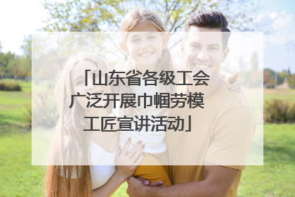 山东省各级工会广泛开展巾帼劳模工匠宣讲活动