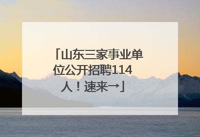 山东三家事业单位公开招聘114人！速来→