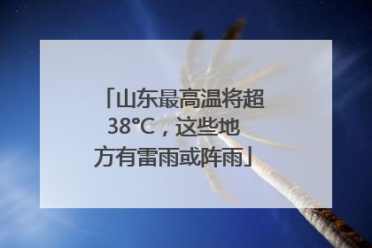 山东最高温将超38°C，这些地方有雷雨或阵雨