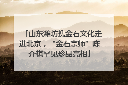 山东潍坊携金石文化走进北京，“金石宗师”陈介祺罕见珍品亮相