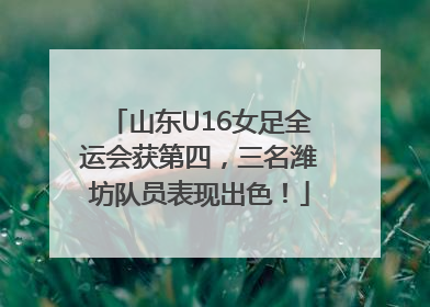 山东U16女足全运会获第四，三名潍坊队员表现出色！