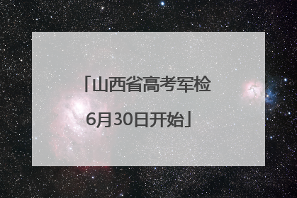 山西省高考军检6月30日开始