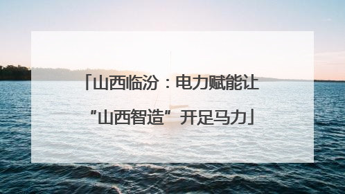 山西临汾：电力赋能让“山西智造”开足马力