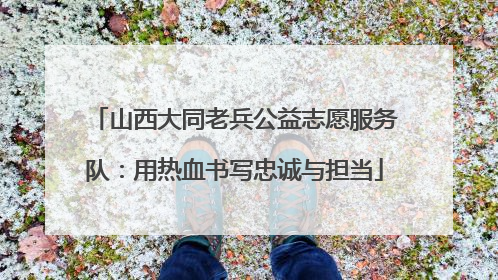 山西大同老兵公益志愿服务队：用热血书写忠诚与担当