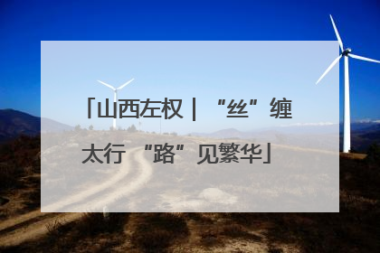 山西左权｜“丝”缠太行 “路”见繁华
