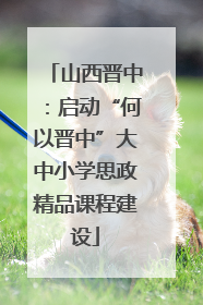 山西晋中：启动“何以晋中”大中小学思政精品课程建设