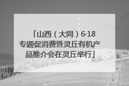 山西（大同）6·18专题促消费暨灵丘有机产品推介会在灵丘举行