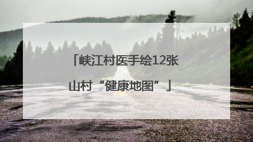峡江村医手绘12张山村“健康地图”