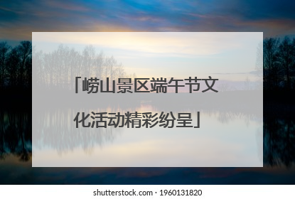 崂山景区端午节文化活动精彩纷呈