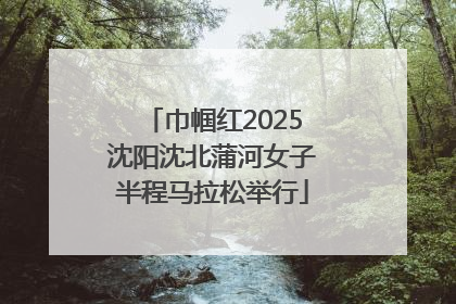 巾帼红2025沈阳沈北蒲河女子半程马拉松举行