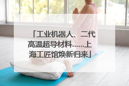 工业机器人、二代高温超导材料……上海工匠馆焕新归来