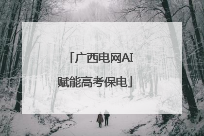 广西电网AI赋能高考保电