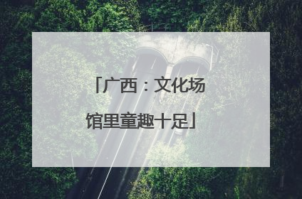 广西：文化场馆里童趣十足