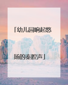 幼儿园响起悠扬的秦腔声