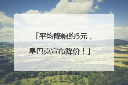 平均降幅约5元，星巴克宣布降价！