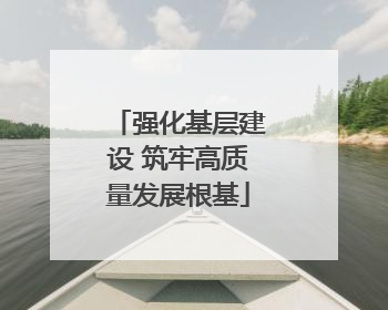 强化基层建设 筑牢高质量发展根基
