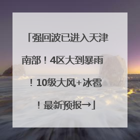 强回波已进入天津南部！4区大到暴雨！10级大风+冰雹！最新预报→