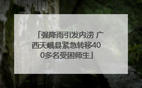 强降雨引发内涝 广西天峨县紧急转移400多名受困师生