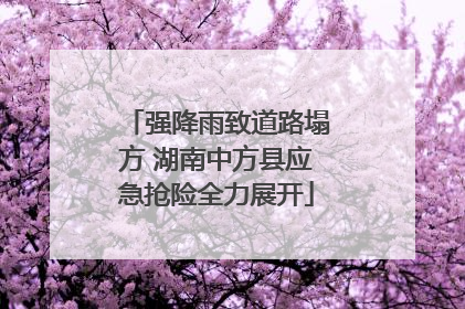 强降雨致道路塌方 湖南中方县应急抢险全力展开