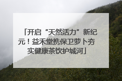 开启“天然活力”新纪元！益禾堂携保卫萝卜夯实健康茶饮护城河