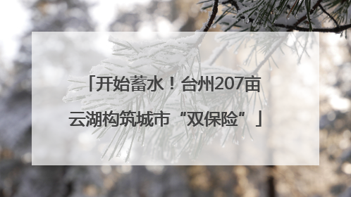 开始蓄水！台州207亩云湖构筑城市“双保险”
