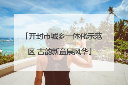 开封市城乡一体化示范区 古韵新章展风华