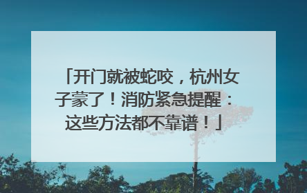 开门就被蛇咬，杭州女子蒙了！消防紧急提醒：这些方法都不靠谱！