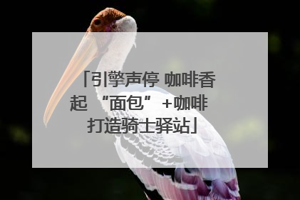 引擎声停 咖啡香起 “面包”+咖啡 打造骑士驿站